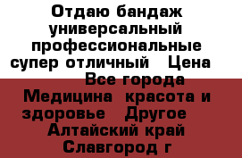 Отдаю бандаж универсальный профессиональные супер отличный › Цена ­ 900 - Все города Медицина, красота и здоровье » Другое   . Алтайский край,Славгород г.